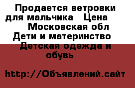 Продается ветровки для мальчика › Цена ­ 500 - Московская обл. Дети и материнство » Детская одежда и обувь   